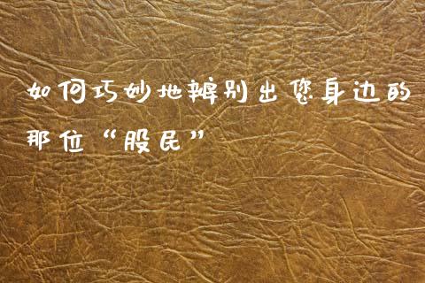 如何巧妙地辨别出您身边的那位“股民”_https://wap.jnlaobingbanjia.com_财务管理_第1张