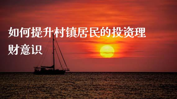 如何提升村镇居民的投资理财意识_https://wap.jnlaobingbanjia.com_股市行情_第1张