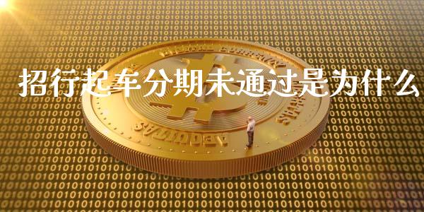 招行起车分期未通过是为什么_https://wap.jnlaobingbanjia.com_财经资讯_第1张