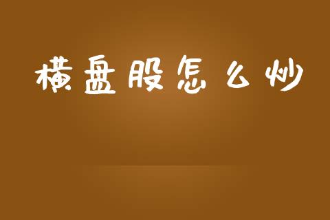 横盘股怎么炒_https://wap.jnlaobingbanjia.com_股市行情_第1张