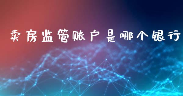 卖房监管账户是哪个银行_https://wap.jnlaobingbanjia.com_股市行情_第1张