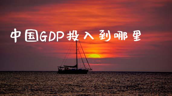 中国GDP投入到哪里_https://wap.jnlaobingbanjia.com_财经资讯_第1张