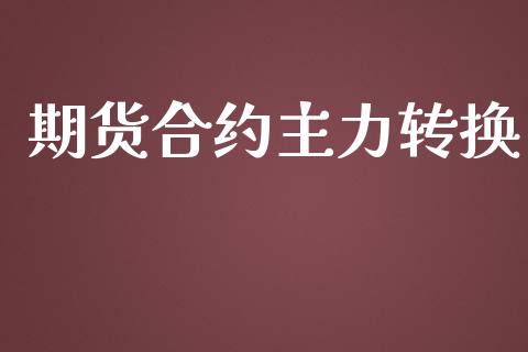 期货合约主力转换_https://wap.jnlaobingbanjia.com_财经资讯_第1张