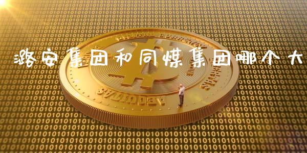 潞安集团和同煤集团哪个大_https://wap.jnlaobingbanjia.com_金融理财_第1张