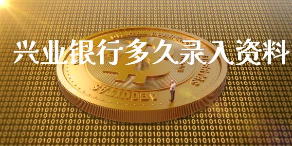 兴业银行多久录入资料_https://wap.jnlaobingbanjia.com_财务管理_第1张