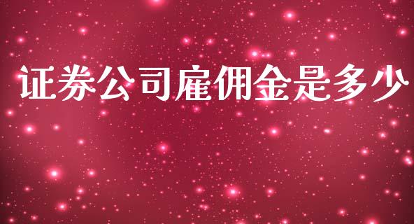 证券公司雇佣金是多少_https://wap.jnlaobingbanjia.com_财经资讯_第1张