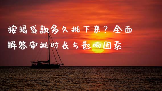 按揭贷款多久批下来？全面解答审批时长与影响因素_https://wap.jnlaobingbanjia.com_基金分析_第1张