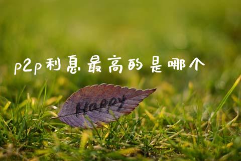 p2p利息最高的是哪个_https://wap.jnlaobingbanjia.com_基金分析_第1张