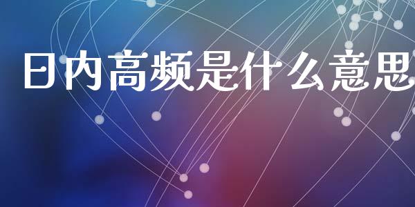 日内高频是什么意思_金融理财_第1张_财经资讯_股市行情_财务管理_金融理财 日内高频是什么意思_https://wap.jnlaobingbanjia.com_金融理财_第1张