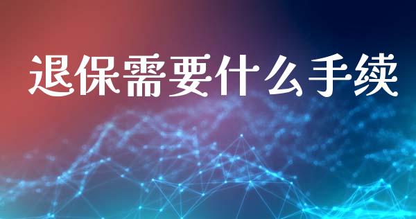 退保需要什么手续_https://wap.jnlaobingbanjia.com_财经资讯_第1张