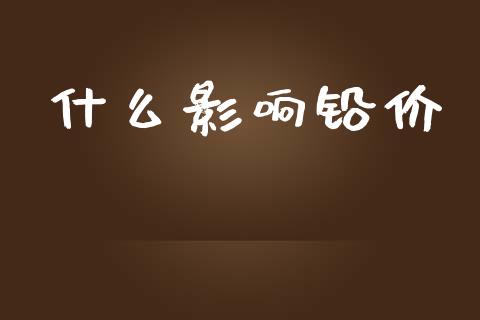 什么影响铅价_https://wap.jnlaobingbanjia.com_股市行情_第1张