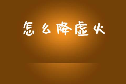 怎么降虚火_https://wap.jnlaobingbanjia.com_财经资讯_第1张