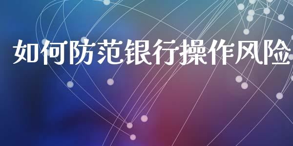 如何防范银行操作风险_https://wap.jnlaobingbanjia.com_财务管理_第1张