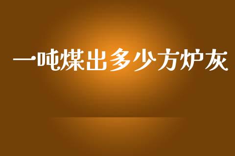 一吨煤出多少方炉灰_https://wap.jnlaobingbanjia.com_金融理财_第1张