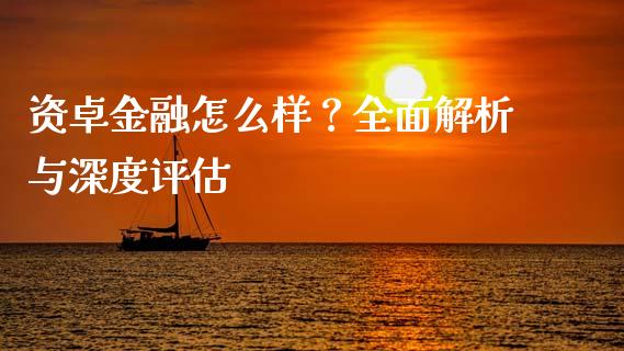 资卓金融怎么样？全面解析与深度评估_https://wap.jnlaobingbanjia.com_金融理财_第1张
