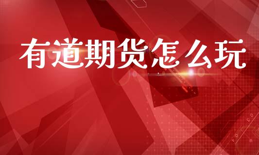 有道期货怎么玩_https://wap.jnlaobingbanjia.com_金融理财_第1张