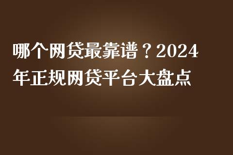 哪个网贷最靠谱？2024年正规网贷平台大盘点_https://wap.jnlaobingbanjia.com_证券公告_第1张