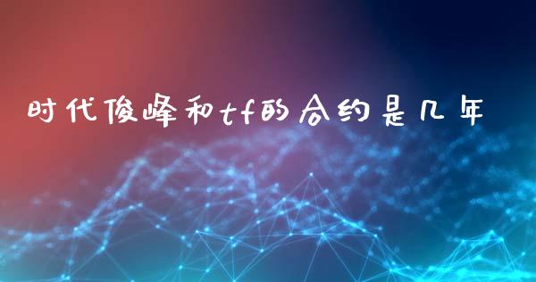 时代俊峰和tf的合约是几年_https://wap.jnlaobingbanjia.com_金融理财_第1张