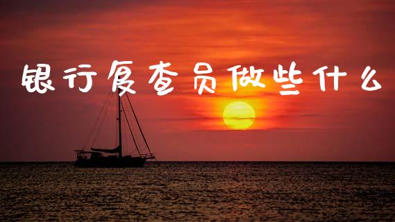 银行复查员做些什么_https://wap.jnlaobingbanjia.com_股市行情_第1张