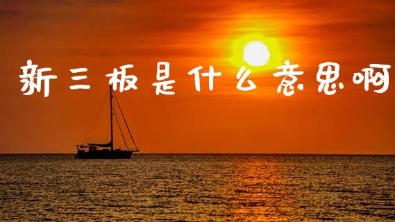新三板是什么意思啊_https://wap.jnlaobingbanjia.com_基金分析_第1张