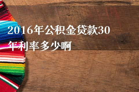 2016年公积金贷款30年利率多少啊_https://wap.jnlaobingbanjia.com_财务管理_第1张