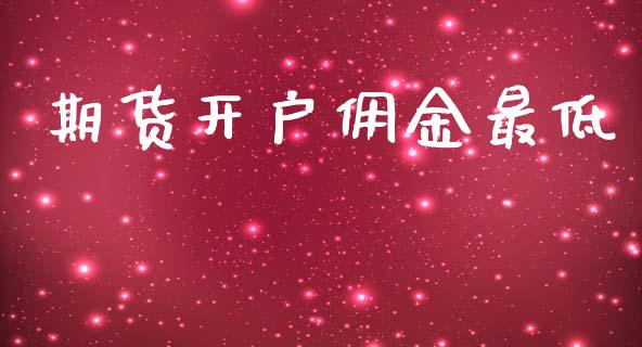 期货开户佣金最低_https://wap.jnlaobingbanjia.com_基金分析_第1张