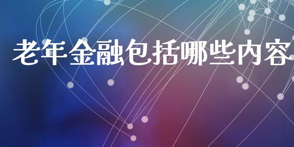 老年金融包括哪些内容_https://wap.jnlaobingbanjia.com_基金分析_第1张