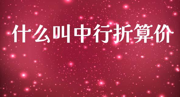 什么叫中行折算价_https://wap.jnlaobingbanjia.com_证券公告_第1张