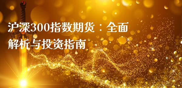 沪深300指数期货：全面解析与投资指南_https://wap.jnlaobingbanjia.com_财务管理_第1张