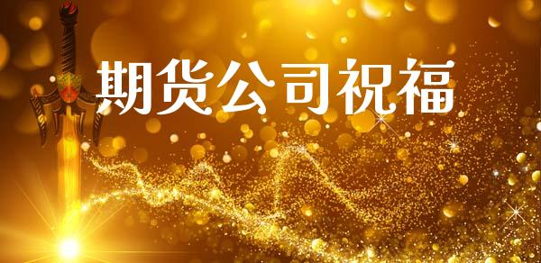 期货公司祝福_https://wap.jnlaobingbanjia.com_财经资讯_第1张
