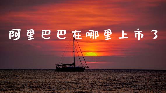 阿里巴巴在哪里上市了_https://wap.jnlaobingbanjia.com_股市行情_第1张