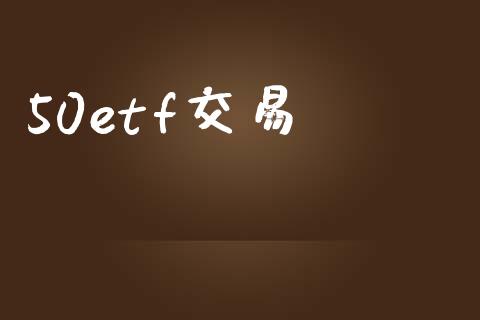 50etf交易_https://wap.jnlaobingbanjia.com_金融理财_第1张