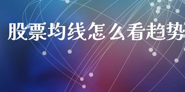 股票均线怎么看趋势_https://wap.jnlaobingbanjia.com_股市行情_第1张
