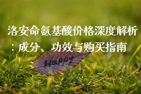 洛安命氨基酸价格深度解析：成分、功效与购买指南_https://wap.jnlaobingbanjia.com_财经资讯_第1张