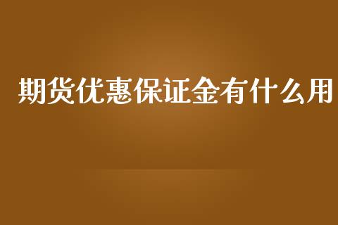 期货优惠保证金有什么用_股市行情_第1张_财经资讯_股市行情_财务管理_金融理财 期货优惠保证金有什么用_https://wap.jnlaobingbanjia.com_股市行情_第1张