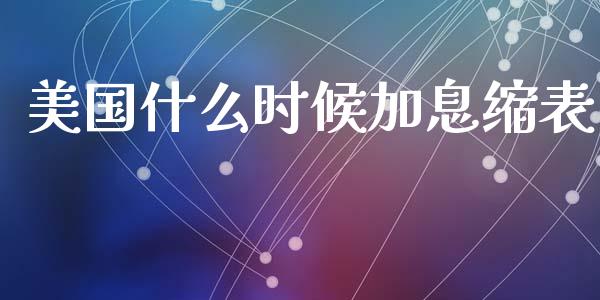 美国什么时候加息缩表_https://wap.jnlaobingbanjia.com_金融理财_第1张