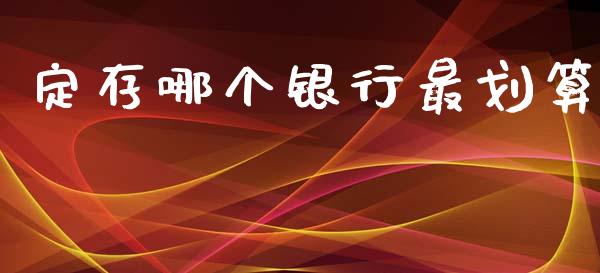 定存哪个银行最划算_https://wap.jnlaobingbanjia.com_金融理财_第1张