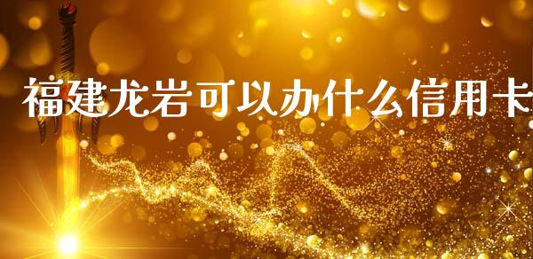 福建龙岩可以办什么信用卡_https://wap.jnlaobingbanjia.com_证券公告_第1张
