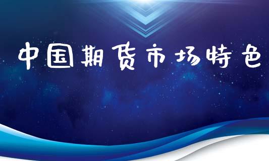 中国期货市场特色_https://wap.jnlaobingbanjia.com_股市行情_第1张