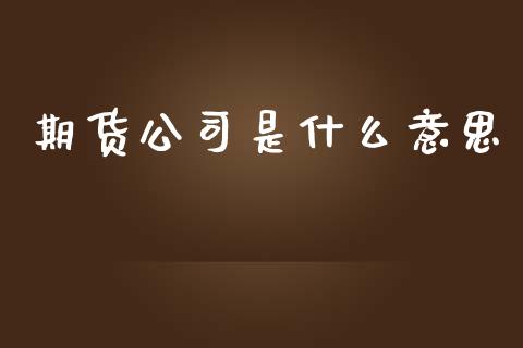 期货公司是什么意思_证券公告_第1张_财经资讯_股市行情_财务管理_金融理财 期货公司是什么意思_https://wap.jnlaobingbanjia.com_证券公告_第1张