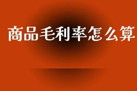 商品毛利率怎么算_https://wap.jnlaobingbanjia.com_股市行情_第1张
