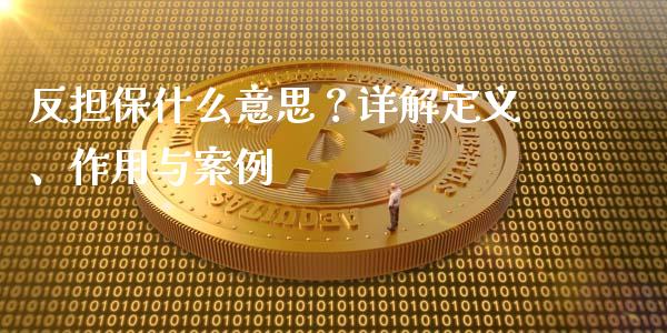 反担保什么意思？详解定义、作用与案例_https://wap.jnlaobingbanjia.com_财经资讯_第1张