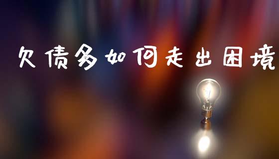欠债多如何走出困境_https://wap.jnlaobingbanjia.com_财务管理_第1张