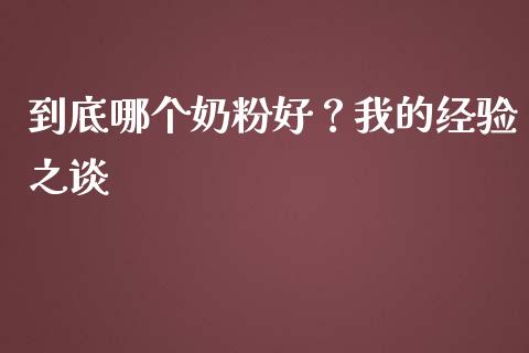 到底哪个奶粉好？我的经验之谈_https://wap.jnlaobingbanjia.com_财务管理_第1张
