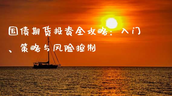 国债期货投资全攻略：入门、策略与风险控制_https://wap.jnlaobingbanjia.com_财经资讯_第1张