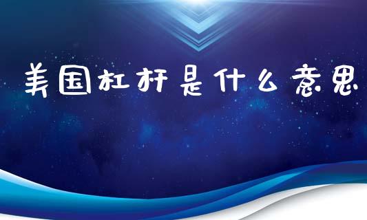 美国杠杆是什么意思_https://wap.jnlaobingbanjia.com_股市行情_第1张