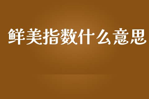 鲜美指数什么意思_https://wap.jnlaobingbanjia.com_证券公告_第1张
