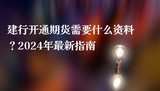 建行开通期货需要什么资料?2024年最新指南_财经资讯_第1张_财经资讯_股市行情_财务管理_金融理财 建行开通期货需要什么资料?2024年最新指南_https://wap.jnlaobingbanjia.com_财经资讯_第1张