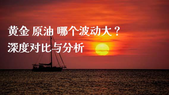 黄金 原油 哪个波动大？深度对比与分析_https://wap.jnlaobingbanjia.com_证券公告_第1张