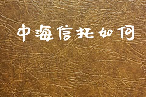 中海信托如何_https://wap.jnlaobingbanjia.com_财务管理_第1张